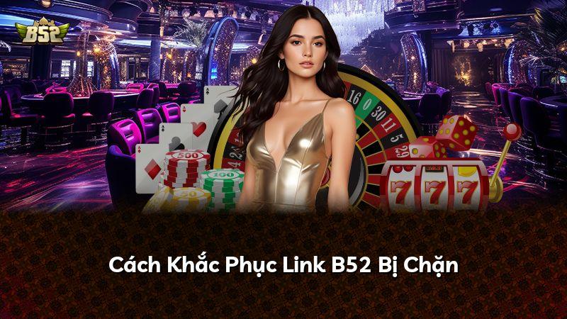 Cách Khắc Phục Link B52 Bị Chặn