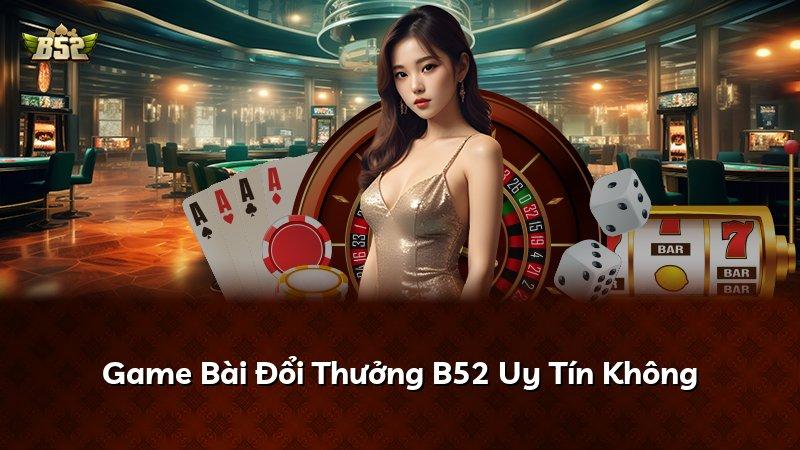 Game Bài Đổi Thưởng B52 Uy Tín Không