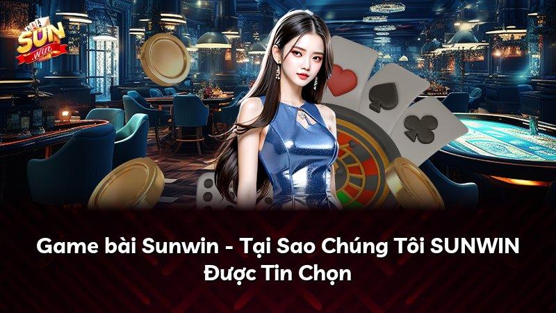 Game bài Sunwin - Tại Sao Chúng Tôi SUNWIN Được Tin Chọn