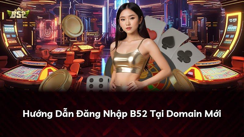 Hướng Dẫn Đăng Nhập B52 Tại Domain Mới