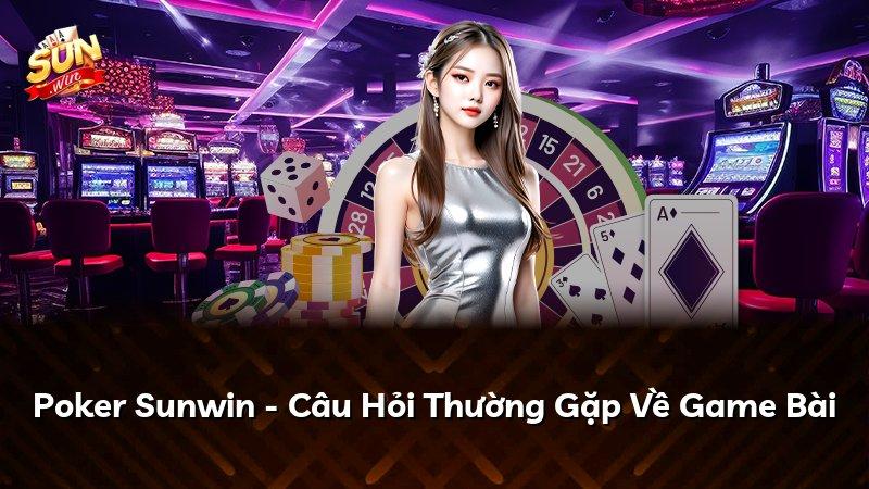 Poker Sunwin - Câu Hỏi Thường Gặp Về Game Bài